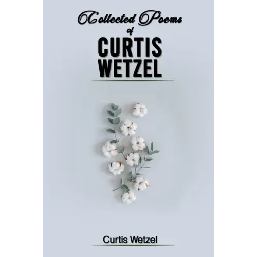 Collected Poems of Curtis Wetzel