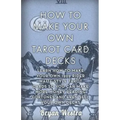 How To Make Your Own Tarot Card Decks: Learn How To Make Your Own 1909 Rider Waite Style Tarot Cards So You Can Make More Money Reading Fortunes And E