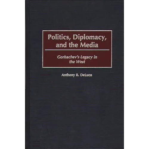 Politics, Diplomacy, and the Media: Gorbachev's Legacy in the West