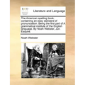 The American Spelling Book: Containing an Easy Standard of Pronunciation. Being the First Part of a Grammatical Institute of the English Language.
