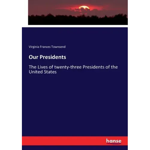 Our Presidents: The Lives of twenty-three Presidents of the United States