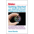 Getting Started with Adafruit Circuit Playground Express: The Multipurpose Learning and Development Board with Built-In Leds, Sensors, and Acceleromet