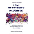 I Am My Father's Daughter: A Collection of Stories about Father-Daughter Relationships