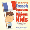 Beginning French Lessons for Curious Kids A Children's Learn French Books