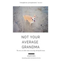 Not Your Average Grandma: The Story of a Little Senior Rescue Dog with Big Life Lessons