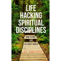 Life Hacking Spiritual Disciplines: How to Find God in a Noisy World