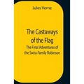The Castaways Of The Flag; The Final Adventures Of The Swiss Family Robinson