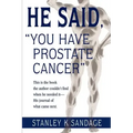 He Said, You Have Prostate Cancer: This Is the Book the Author Couldn't Find When He Needed It--His Journal of What Came Next.