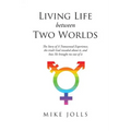 Living Life Between Two Worlds: The Story of A Transsexual Experience, the truth God revealed about it, and how He brought me out of it