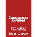 Consciousness Explained: Its True Nature Finally Revealed
