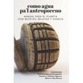 Como agua pa'l Antropoceno: Manual para el planeta con recetas, relatos y ciencia