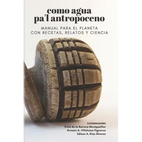 Como agua pa'l Antropoceno: Manual para el planeta con recetas, relatos y ciencia