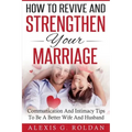 How To Revive And Strengthen Your Marriage: Communication And Intimacy Tips To Be A Better Wife And Husband