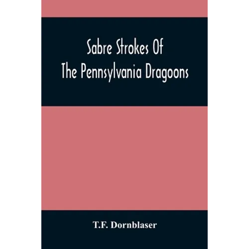 Sabre Strokes Of The Pennsylvania Dragoons: In The War Of 1861-1865; Interspersed With Personal Reminiscences