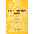 Befriending God: How We Are Undone, Changed, and Made New