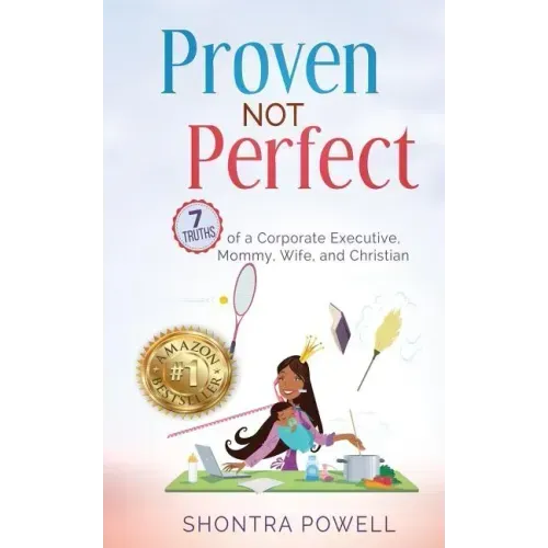 Proven Not Perfect: 7 Truths of a Corporate Executive, Mommy, Wife, and Christian