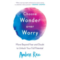 Choose Wonder Over Worry: Move Beyond Fear and Doubt to Unlock Your Full Potential