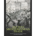 Ancient Mediterranean Trade: The History of the Trade Routes Throughout the Region and the Birth of Globalization