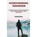 Overthinking Disorder: How to Stop Worrying, Reduce Stress, Eliminate Negative Thinking (Stop Negative Thinking, Good Habits and Much More)