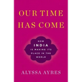 Our Time Has Come: How India Is Making Its Place in the World