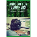 Arduino for Beginners: 2021 Step-by-Step Guide for Absolute Beginners.