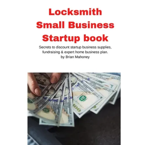 Locksmith Small Business Startup book: Secrets to discount startup business supplies, fundraising & expert home business plan
