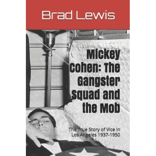 Mickey Cohen: The Gangster Squad and the Mob: The True Story of Vice in Los Angeles 1937-1950