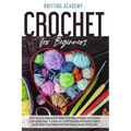 Crochet for Beginners: The Quick and Easy Way for Beginners to Learn Crocheting through a Step-by-Step Guide with Pictures and Tips for Creat