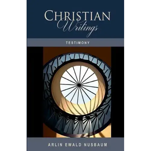 Testimony: The Christian Writings & Testimonies of Arlin Ewald Nusbaum