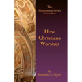 How Christians Worship: The Foundation Series Volume 4