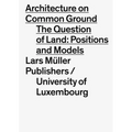 Architecture on Common Ground: The Question of Land: Positions and Models