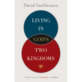 Living in God's Two Kingdoms: A Biblical Vision for Christianity and Culture
