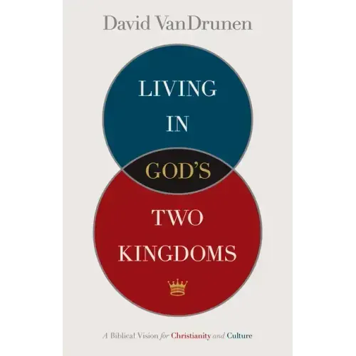 Living in God's Two Kingdoms: A Biblical Vision for Christianity and Culture