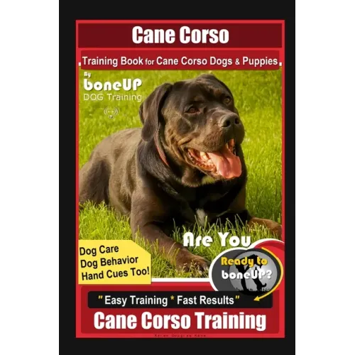 Cane Corso Training Book for Cane Corso Dogs & Puppies By BoneUP DOG Training, Dog Care, Dog Behavior, Hand Cues Too! Are You Ready to Bone Up? Easy T