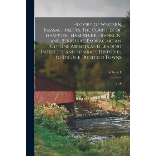 History of Western Massachusetts. The Counties of Hampden, Hampshire, Franklin, and Berkshire. Embracing an Outline Aspects and Leading Interests, and