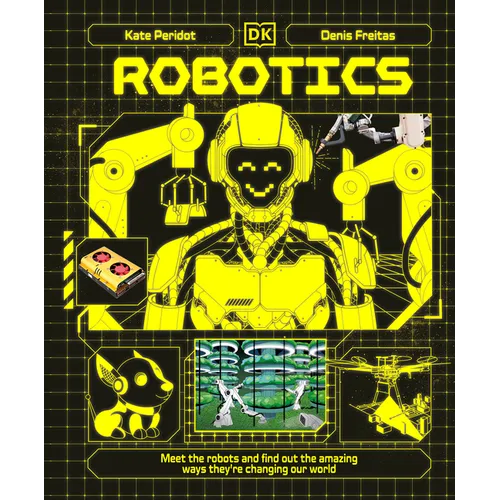 Robotics: Meet the Robots and Find Out the Amazing Ways They're Changing Our World