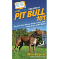 Pit Bull 101: How to Get, Raise, Train, Love, and Take Care of Pit Bulls