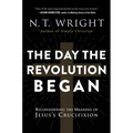 The Day the Revolution Began: Reconsidering the Meaning of Jesus's Crucifixion