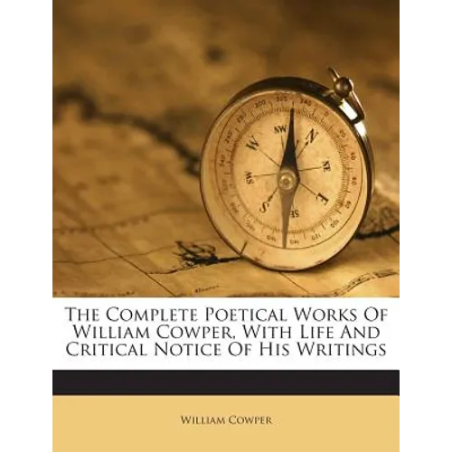 The Complete Poetical Works Of William Cowper, With Life And Critical Notice Of His Writings