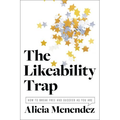 The Likeability Trap: How to Break Free and Succeed as You Are