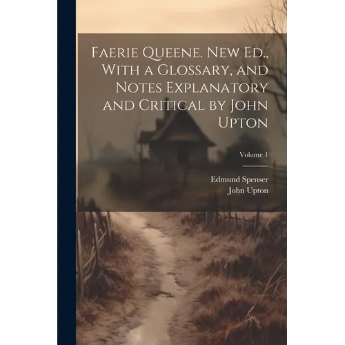 Faerie Queene. New Ed., With a Glossary, and Notes Explanatory and Critical by John Upton; Volume 1