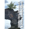 Hidden New Brunswick and Prince Edward Island: 100+ Abandoned Mills, Dams, Mines, Wreck Sites and Other Off-The-Beaten-Path Destinations