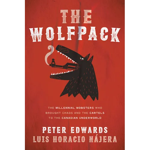 The Wolfpack: The Millennial Mobsters Who Brought Chaos and the Cartels to the Canadian Underworld