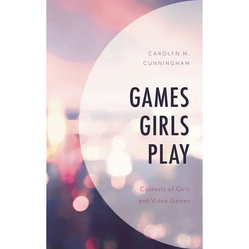 Games Girls Play: Contexts of Girls and Video Games