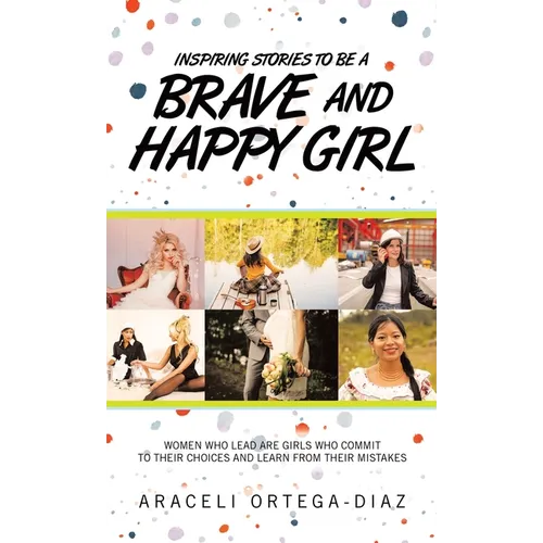 Inspiring Stories to Be a Brave and Happy Girl: Women Who Lead Are Girls Who Commit to Their Choices and Learn from Their Mistakes