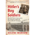 Hitler's Boy Soldiers: How My Father's Generation Was Trained to Kill and Sent to Die for Germany