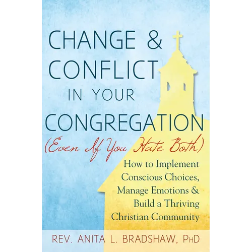 Change and Conflict in Your Congregation (Even If You Hate Both): How to Implement Conscious Choices, Manage Emotions and Build a Thriving Christian C