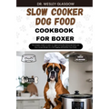 Slow Cooker Dog Food Cookbook for Boxer: The Complete Guide to Canine Vet-Approved Healthy Homemade Quick and Easy Croc pot Recipes for a Tail Wagging