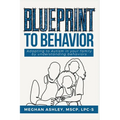 Blueprint to Behavior: Adapting to Autism in Your Family by Understanding Behaviors