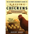 The Ultimate Beginner's Guide to Raising Chickens: Backyard Chicken Keeping Made Easy-Raise Happy Hens and Enjoy Fresh Eggs Even If You're a Total Beg
